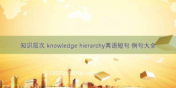 知识层次 knowledge hierarchy英语短句 例句大全
