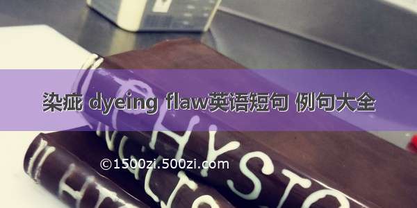 染疵 dyeing flaw英语短句 例句大全