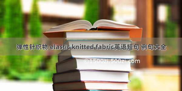 弹性针织物 elastic knitted fabric英语短句 例句大全