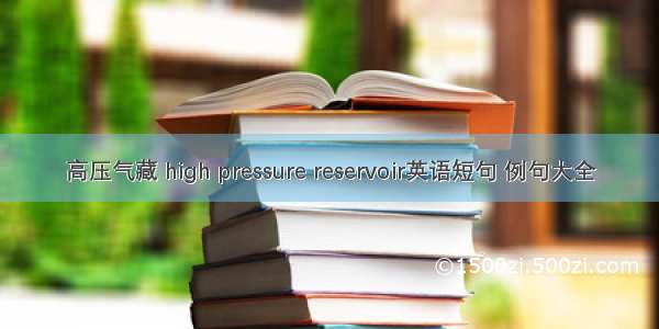 高压气藏 high pressure reservoir英语短句 例句大全