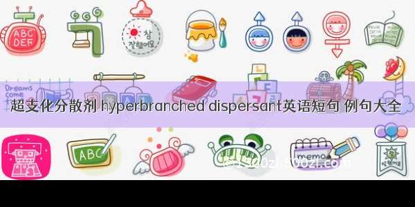 超支化分散剂 hyperbranched dispersant英语短句 例句大全