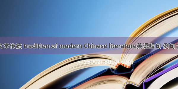 新文学传统 tradition of modern Chinese literature英语短句 例句大全