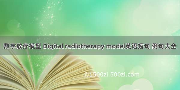数字放疗模型 Digital radiotherapy model英语短句 例句大全
