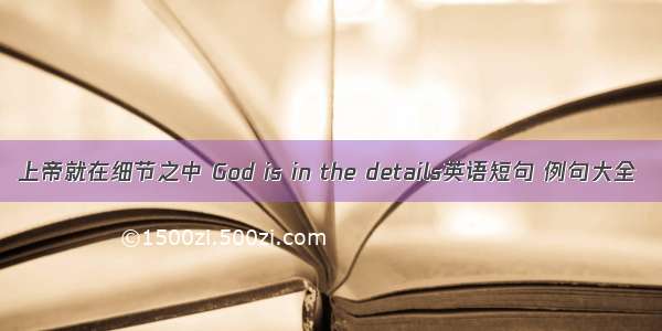 上帝就在细节之中 God is in the details英语短句 例句大全