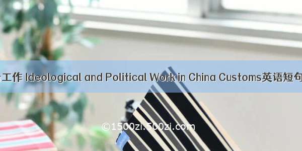 海关思想政治工作 Ideological and Political Work in China Customs英语短句 例句大全