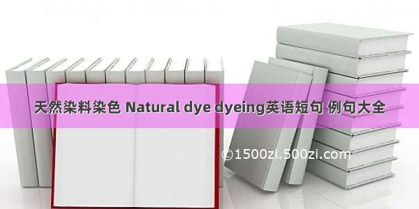 天然染料染色 Natural dye dyeing英语短句 例句大全