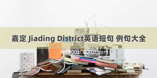 嘉定 Jiading District英语短句 例句大全