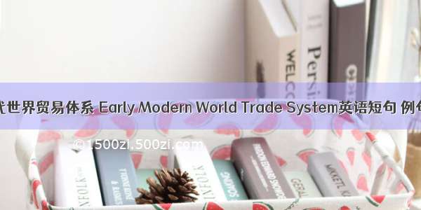 早期近代世界贸易体系 Early Modern World Trade System英语短句 例句大全