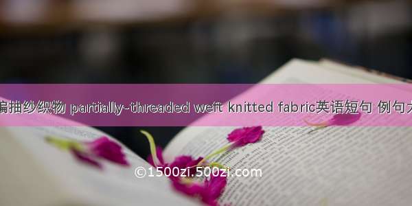 纬编抽纱织物 partially-threaded weft knitted fabric英语短句 例句大全