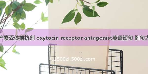 催产素受体拮抗剂 oxytocin receptor antagonist英语短句 例句大全