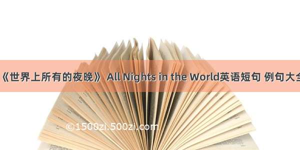 《世界上所有的夜晚》 All Nights in the World英语短句 例句大全