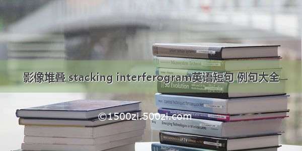 影像堆叠 stacking interferogram英语短句 例句大全