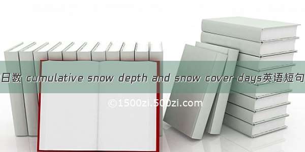 累积深度和日数 cumulative snow depth and snow cover days英语短句 例句大全