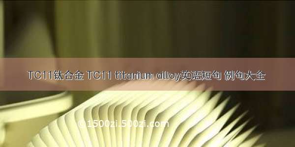 TC11钛合金 TC11 titanium alloy英语短句 例句大全