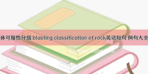 岩体可爆性分级 blasting classification of rock英语短句 例句大全