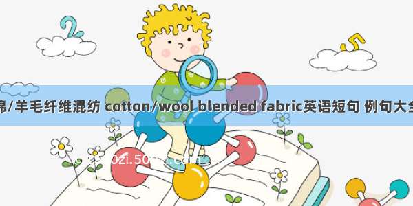 棉/羊毛纤维混纺 cotton/wool blended fabric英语短句 例句大全