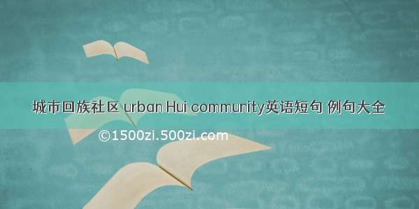 城市回族社区 urban Hui community英语短句 例句大全