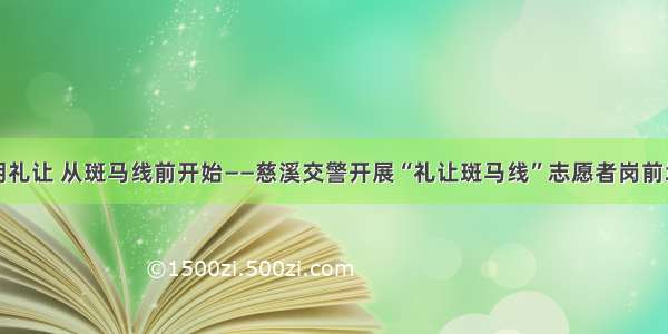 文明礼让 从斑马线前开始——慈溪交警开展“礼让斑马线”志愿者岗前培训