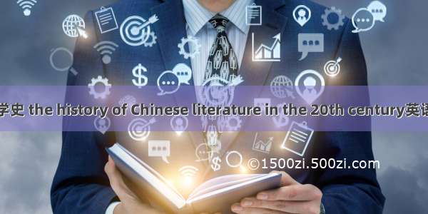 20世纪中国文学史 the history of Chinese literature in the 20th century英语短句 例句大全