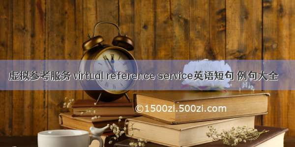 虚拟参考服务 virtual reference service英语短句 例句大全