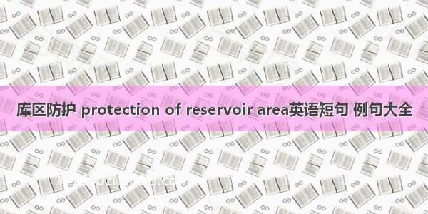 库区防护 protection of reservoir area英语短句 例句大全