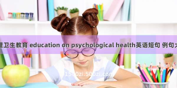 心理卫生教育 education on psychological health英语短句 例句大全