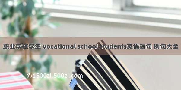 职业学校学生 vocational school students英语短句 例句大全