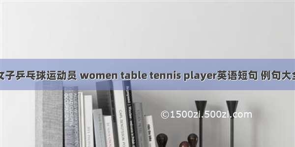 女子乒乓球运动员 women table tennis player英语短句 例句大全