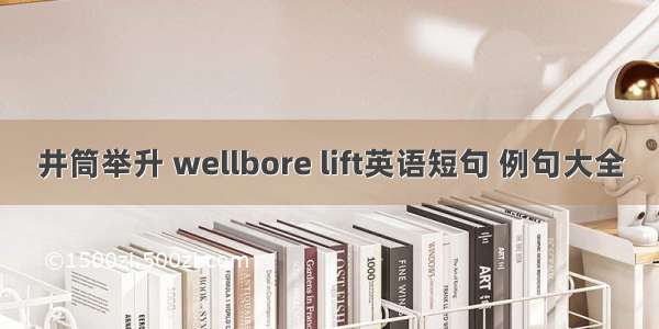 井筒举升 wellbore lift英语短句 例句大全