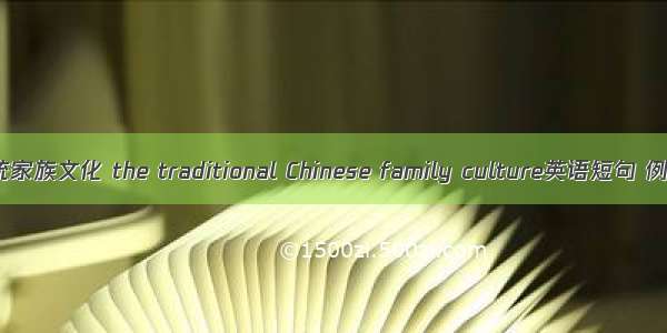 中国传统家族文化 the traditional Chinese family culture英语短句 例句大全