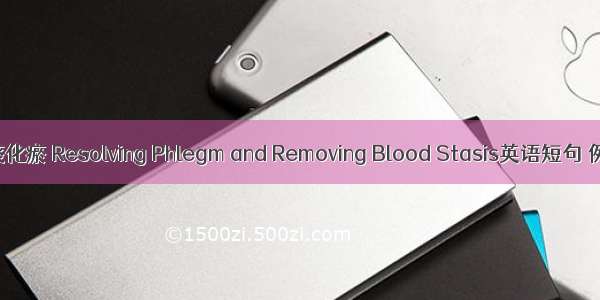补肾祛痰化瘀 Resolving Phlegm and Removing Blood Stasis英语短句 例句大全