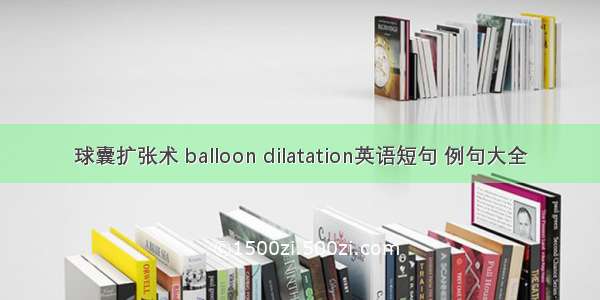 球囊扩张术 balloon dilatation英语短句 例句大全
