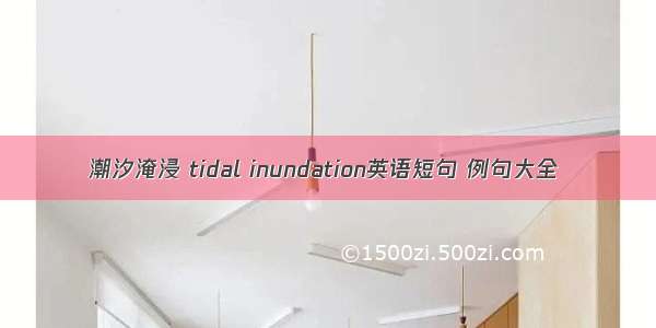 潮汐淹浸 tidal inundation英语短句 例句大全