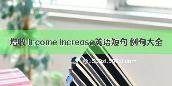 增收 income increase英语短句 例句大全