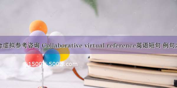 联合虚拟参考咨询 Collaborative virtual reference英语短句 例句大全