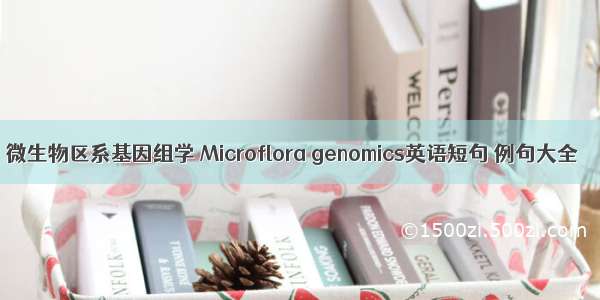微生物区系基因组学 Microflora genomics英语短句 例句大全