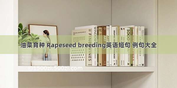 油菜育种 Rapeseed breeding英语短句 例句大全