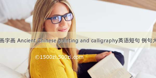 古画字画 Ancient Chinese painting and calligraphy英语短句 例句大全