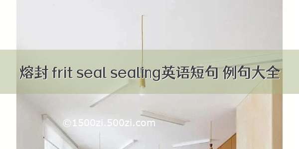 熔封 frit seal sealing英语短句 例句大全