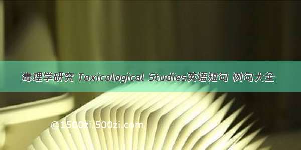 毒理学研究 Toxicological Studies英语短句 例句大全