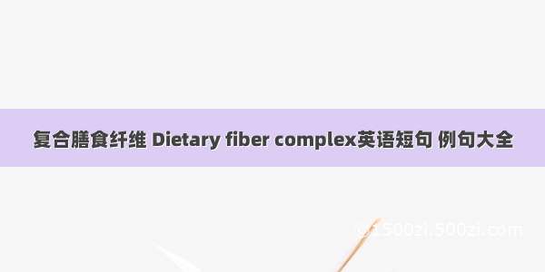 复合膳食纤维 Dietary fiber complex英语短句 例句大全