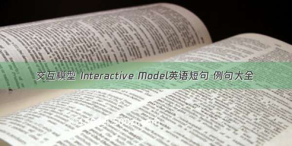 交互模型 Interactive Model英语短句 例句大全