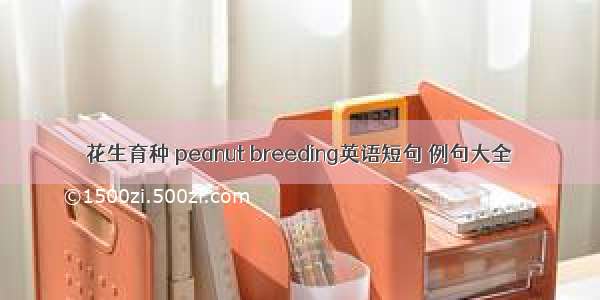 花生育种 peanut breeding英语短句 例句大全