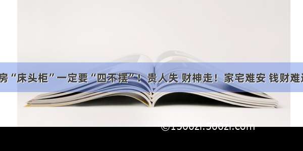 夫妻房“床头柜”一定要“四不摆”！贵人失 财神走！家宅难安 钱财难进！​