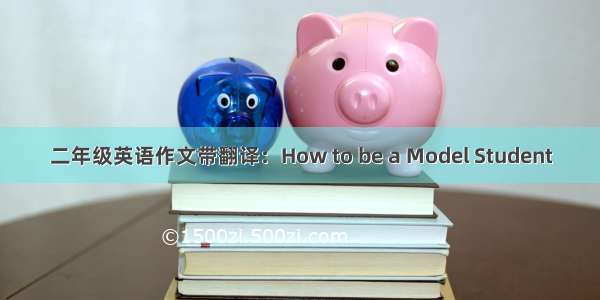 二年级英语作文带翻译：How to be a Model Student