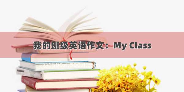 我的班级英语作文：My Class