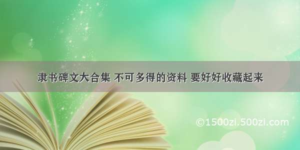 隶书碑文大合集 不可多得的资料 要好好收藏起来