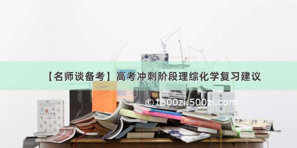 【名师谈备考】高考冲刺阶段理综化学复习建议