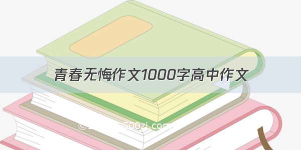 青春无悔作文1000字高中作文