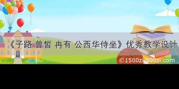 《子路 曾皙 冉有 公西华侍坐》优秀教学设计